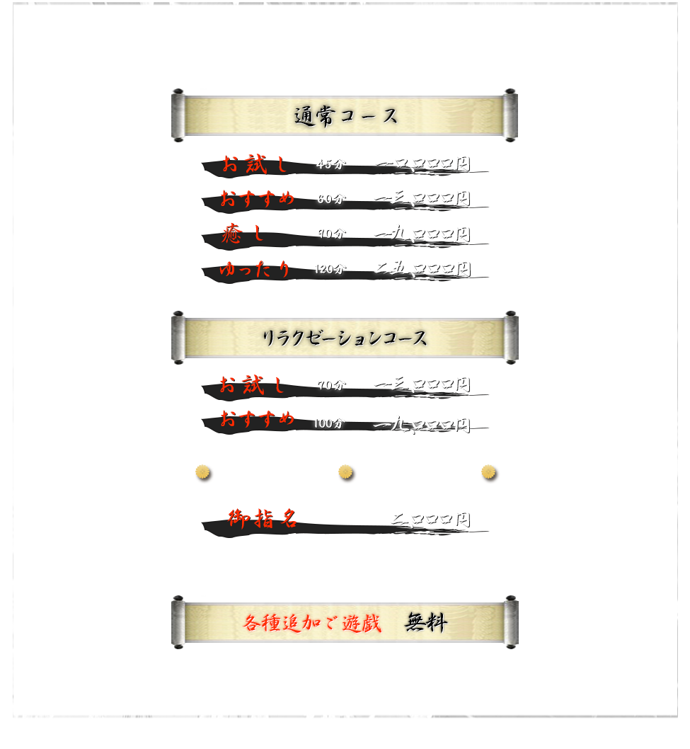 
            2/1より新コース 30分 6,980円
            御指名 2,000円
            お試し　45分 10,000円
            おすすめ　60分 13,000円
            ゆったり　90分 19,000円
            癒し　120分 25,000円
  			